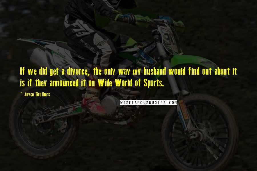 Joyce Brothers Quotes: If we did get a divorce, the only way my husband would find out about it is if they announced it on Wide World of Sports.