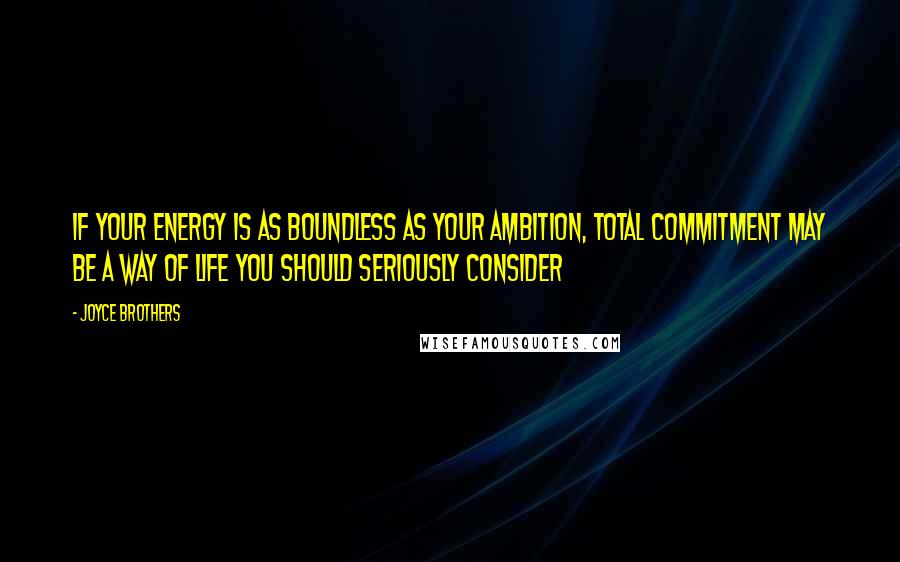 Joyce Brothers Quotes: If your energy is as boundless as your ambition, total commitment may be a way of life you should seriously consider