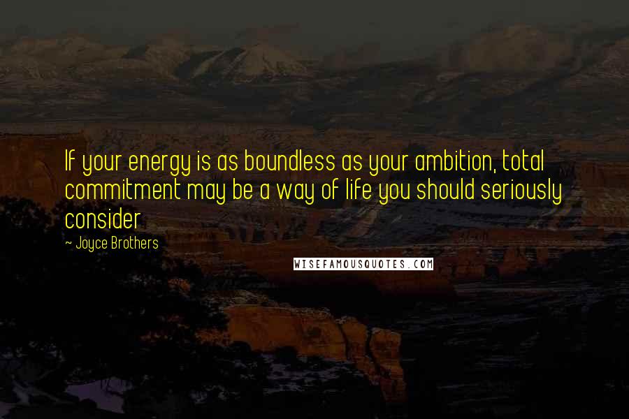 Joyce Brothers Quotes: If your energy is as boundless as your ambition, total commitment may be a way of life you should seriously consider