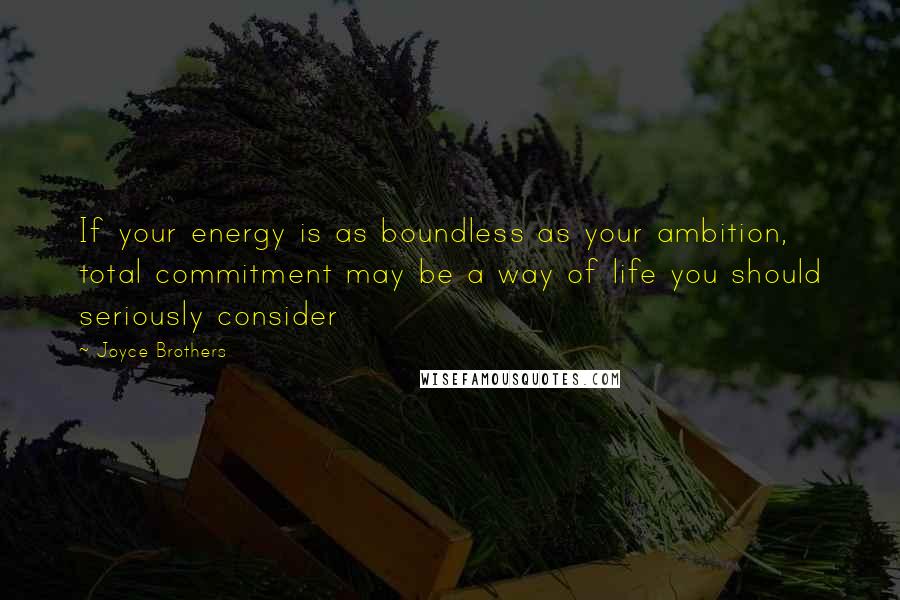 Joyce Brothers Quotes: If your energy is as boundless as your ambition, total commitment may be a way of life you should seriously consider