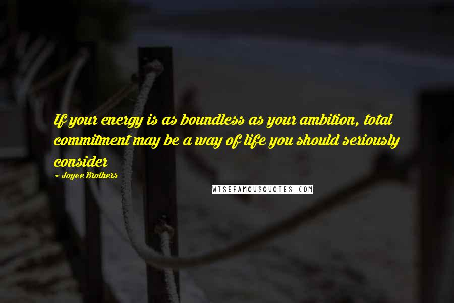 Joyce Brothers Quotes: If your energy is as boundless as your ambition, total commitment may be a way of life you should seriously consider