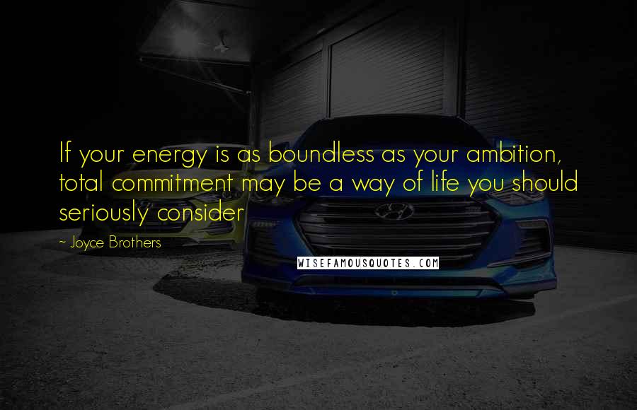 Joyce Brothers Quotes: If your energy is as boundless as your ambition, total commitment may be a way of life you should seriously consider