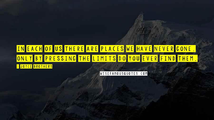 Joyce Brothers Quotes: In each of us there are places we have never gone. Only by pressing the limits do you ever find them.