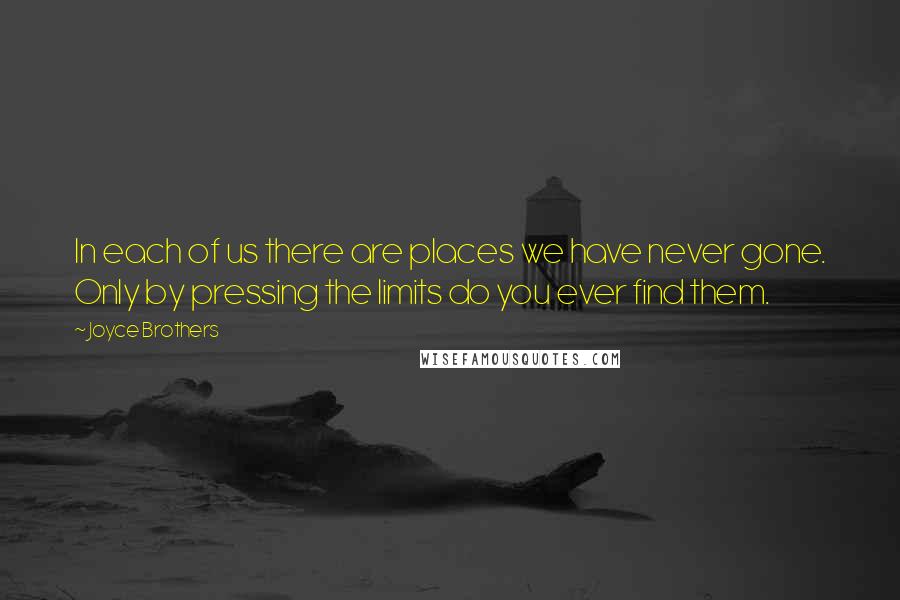 Joyce Brothers Quotes: In each of us there are places we have never gone. Only by pressing the limits do you ever find them.