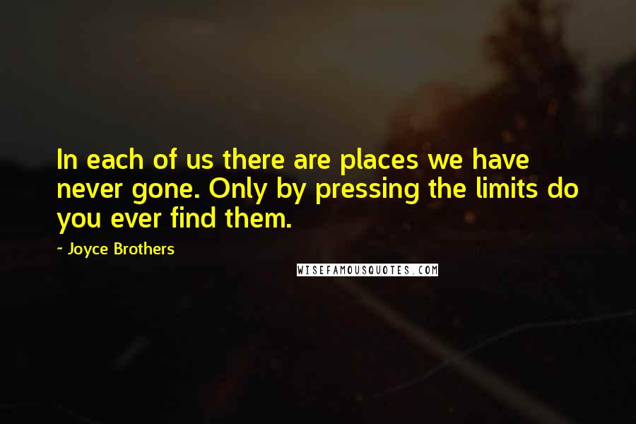 Joyce Brothers Quotes: In each of us there are places we have never gone. Only by pressing the limits do you ever find them.