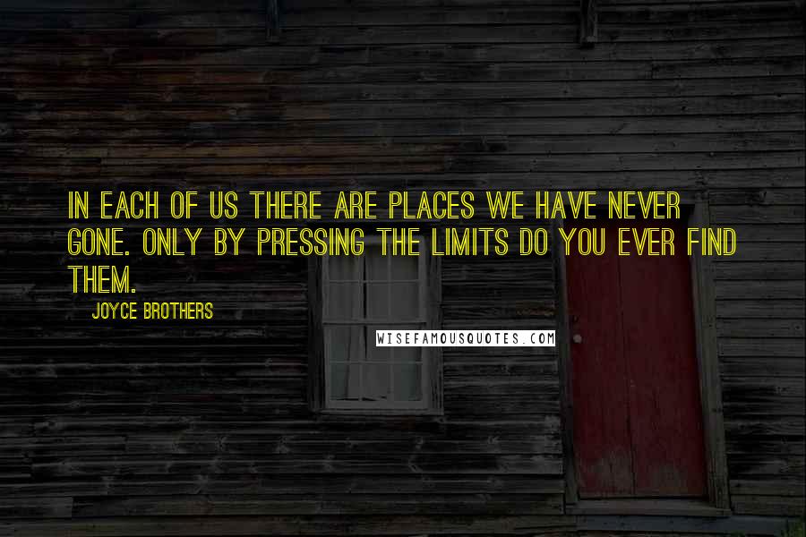 Joyce Brothers Quotes: In each of us there are places we have never gone. Only by pressing the limits do you ever find them.