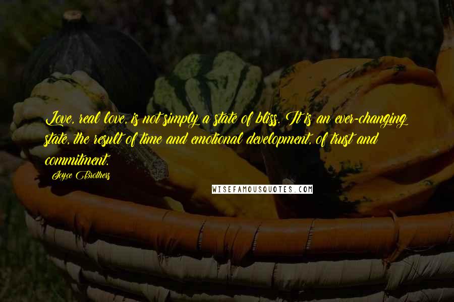 Joyce Brothers Quotes: Love, real love, is not simply a state of bliss. It is an ever-changing state, the result of time and emotional development, of trust and commitment.