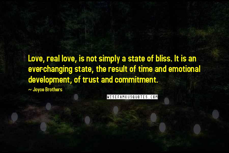 Joyce Brothers Quotes: Love, real love, is not simply a state of bliss. It is an ever-changing state, the result of time and emotional development, of trust and commitment.