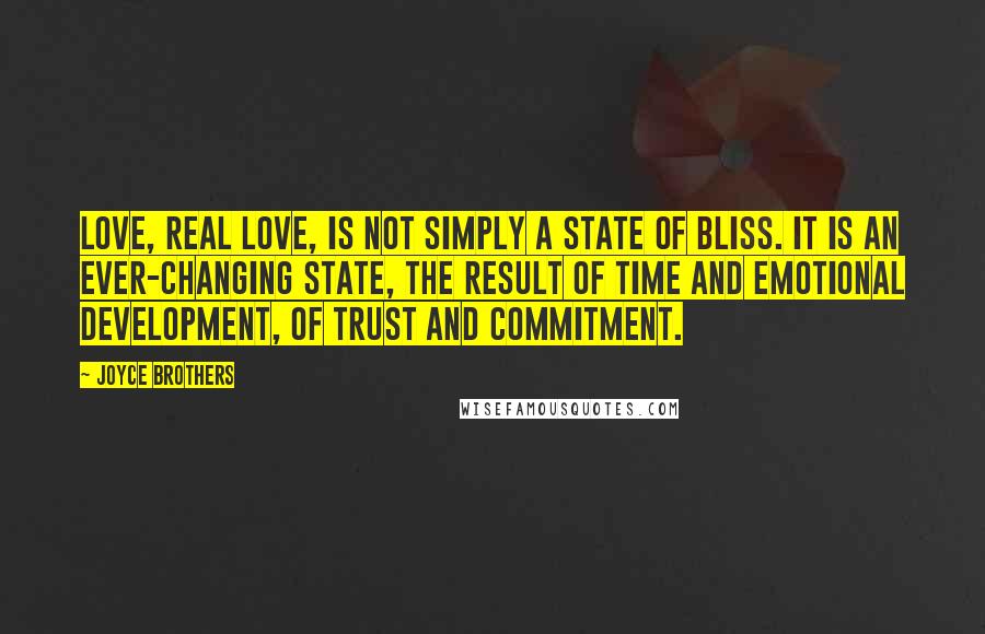 Joyce Brothers Quotes: Love, real love, is not simply a state of bliss. It is an ever-changing state, the result of time and emotional development, of trust and commitment.