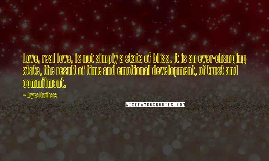 Joyce Brothers Quotes: Love, real love, is not simply a state of bliss. It is an ever-changing state, the result of time and emotional development, of trust and commitment.