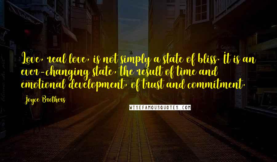 Joyce Brothers Quotes: Love, real love, is not simply a state of bliss. It is an ever-changing state, the result of time and emotional development, of trust and commitment.