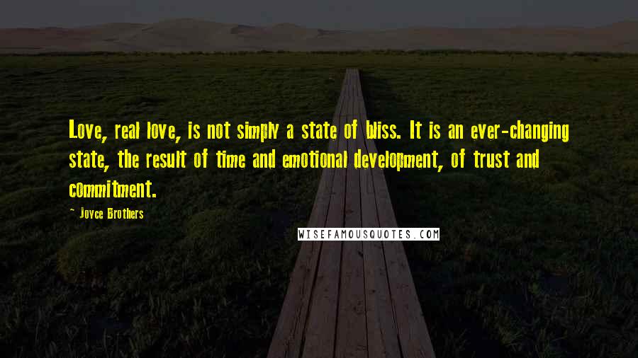 Joyce Brothers Quotes: Love, real love, is not simply a state of bliss. It is an ever-changing state, the result of time and emotional development, of trust and commitment.