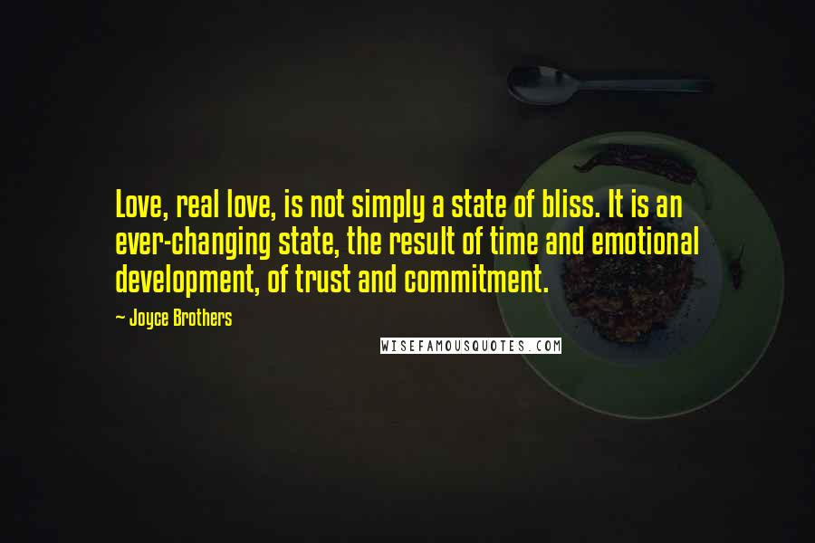 Joyce Brothers Quotes: Love, real love, is not simply a state of bliss. It is an ever-changing state, the result of time and emotional development, of trust and commitment.