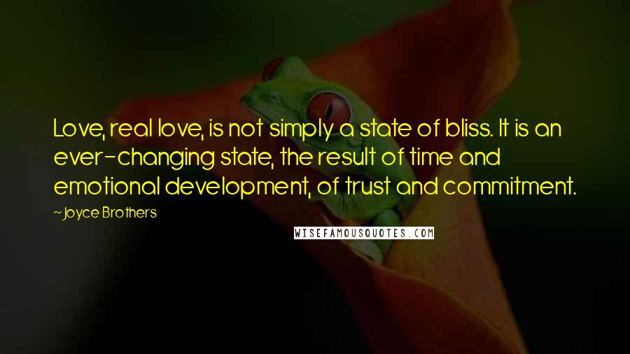 Joyce Brothers Quotes: Love, real love, is not simply a state of bliss. It is an ever-changing state, the result of time and emotional development, of trust and commitment.