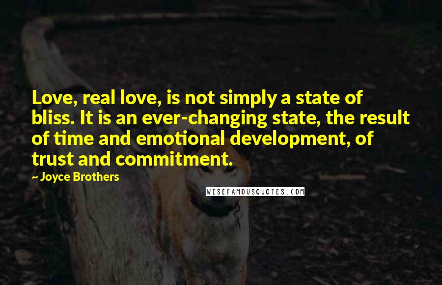 Joyce Brothers Quotes: Love, real love, is not simply a state of bliss. It is an ever-changing state, the result of time and emotional development, of trust and commitment.