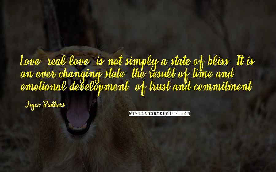 Joyce Brothers Quotes: Love, real love, is not simply a state of bliss. It is an ever-changing state, the result of time and emotional development, of trust and commitment.