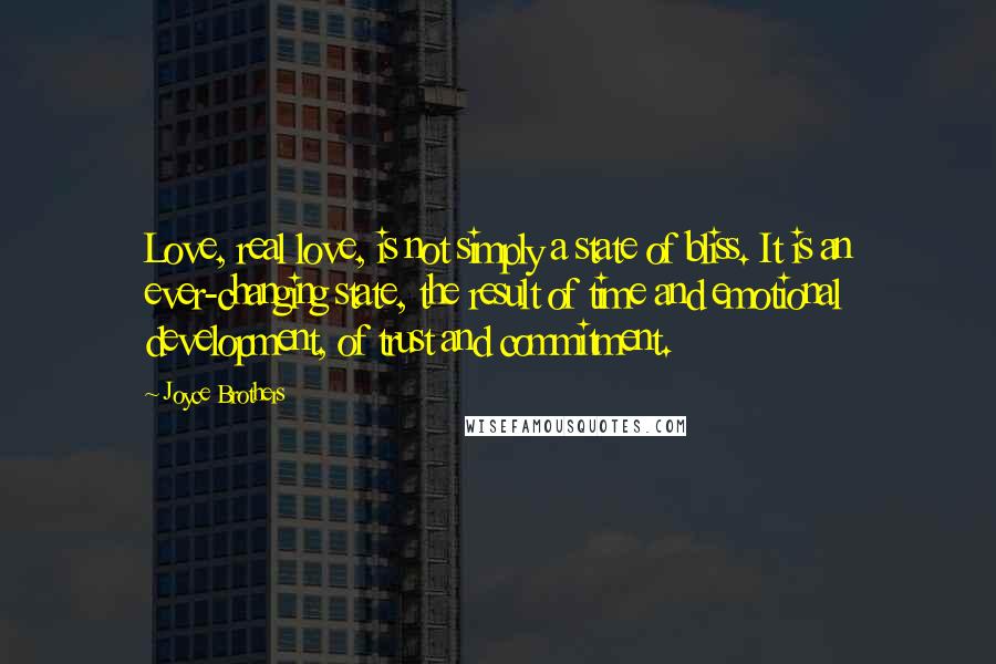 Joyce Brothers Quotes: Love, real love, is not simply a state of bliss. It is an ever-changing state, the result of time and emotional development, of trust and commitment.