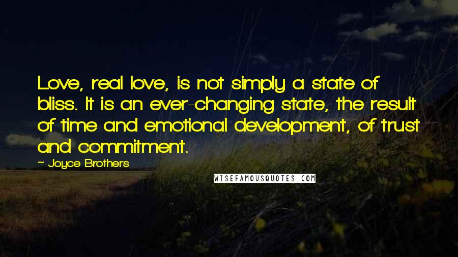 Joyce Brothers Quotes: Love, real love, is not simply a state of bliss. It is an ever-changing state, the result of time and emotional development, of trust and commitment.