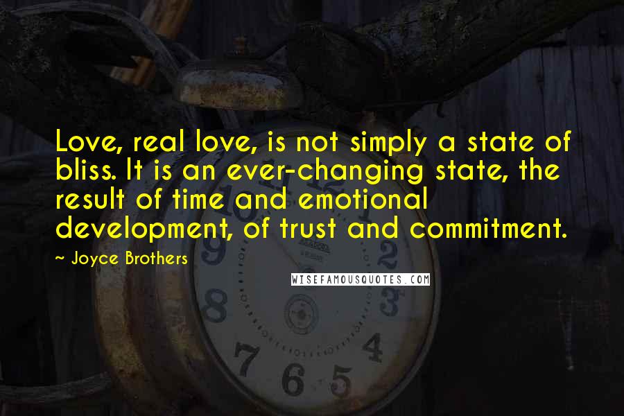 Joyce Brothers Quotes: Love, real love, is not simply a state of bliss. It is an ever-changing state, the result of time and emotional development, of trust and commitment.