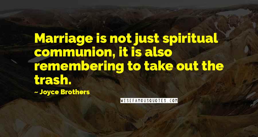 Joyce Brothers Quotes: Marriage is not just spiritual communion, it is also remembering to take out the trash.