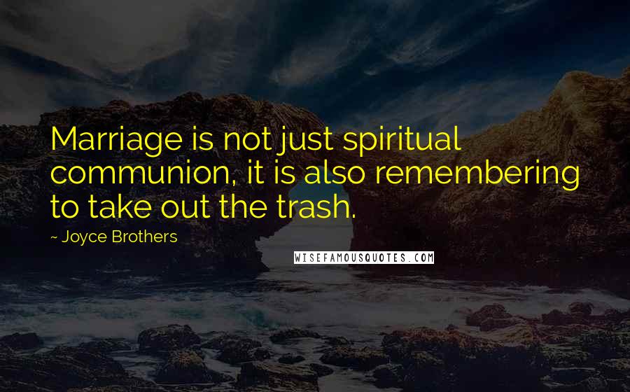 Joyce Brothers Quotes: Marriage is not just spiritual communion, it is also remembering to take out the trash.