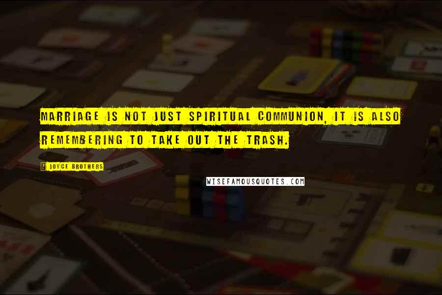 Joyce Brothers Quotes: Marriage is not just spiritual communion, it is also remembering to take out the trash.