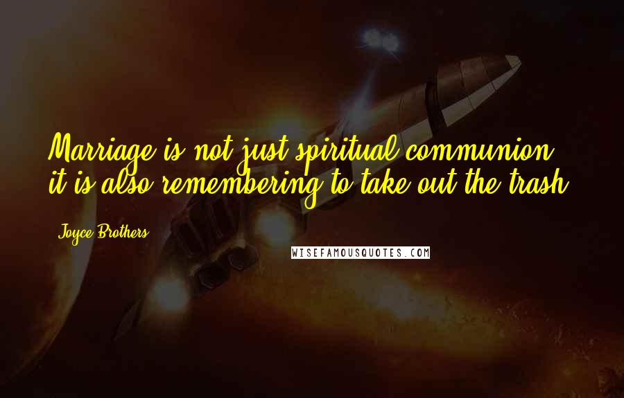 Joyce Brothers Quotes: Marriage is not just spiritual communion, it is also remembering to take out the trash.