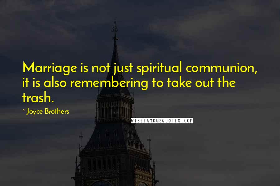 Joyce Brothers Quotes: Marriage is not just spiritual communion, it is also remembering to take out the trash.
