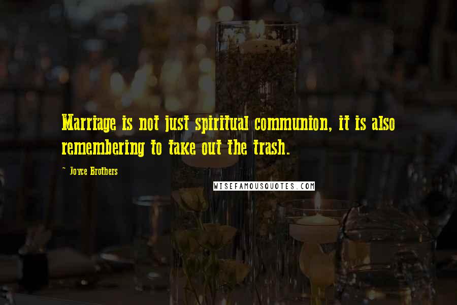 Joyce Brothers Quotes: Marriage is not just spiritual communion, it is also remembering to take out the trash.