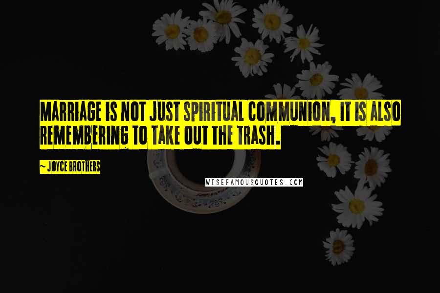 Joyce Brothers Quotes: Marriage is not just spiritual communion, it is also remembering to take out the trash.