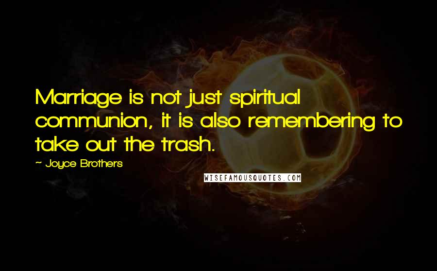 Joyce Brothers Quotes: Marriage is not just spiritual communion, it is also remembering to take out the trash.
