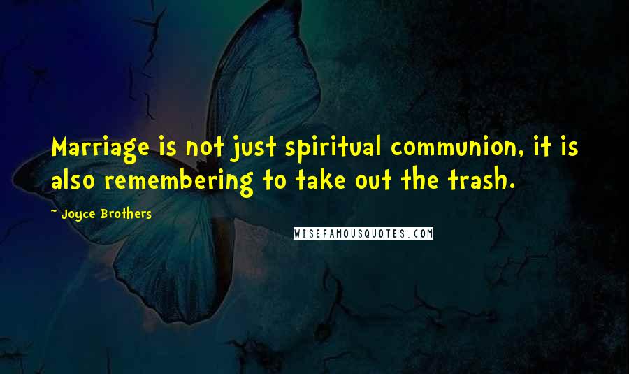 Joyce Brothers Quotes: Marriage is not just spiritual communion, it is also remembering to take out the trash.