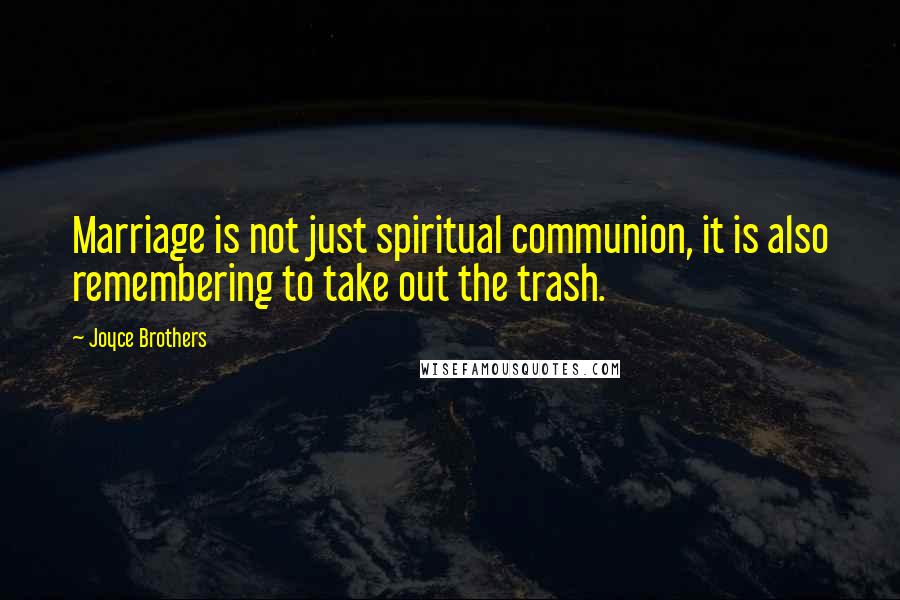 Joyce Brothers Quotes: Marriage is not just spiritual communion, it is also remembering to take out the trash.