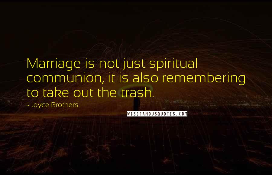 Joyce Brothers Quotes: Marriage is not just spiritual communion, it is also remembering to take out the trash.
