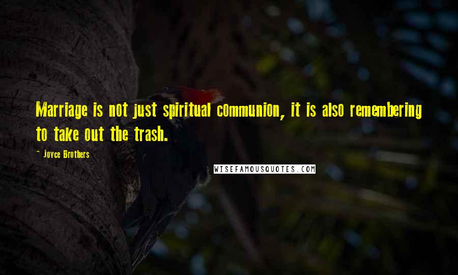 Joyce Brothers Quotes: Marriage is not just spiritual communion, it is also remembering to take out the trash.