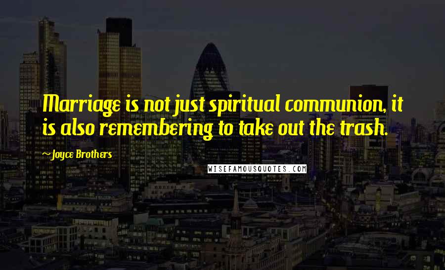 Joyce Brothers Quotes: Marriage is not just spiritual communion, it is also remembering to take out the trash.
