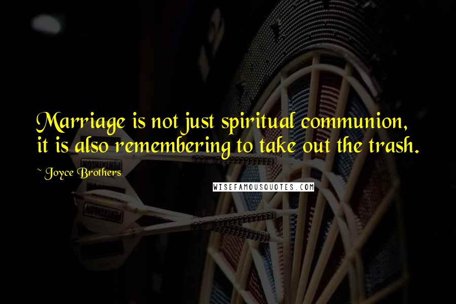Joyce Brothers Quotes: Marriage is not just spiritual communion, it is also remembering to take out the trash.