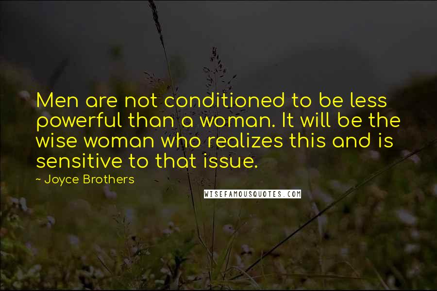 Joyce Brothers Quotes: Men are not conditioned to be less powerful than a woman. It will be the wise woman who realizes this and is sensitive to that issue.