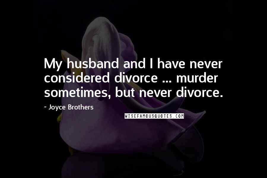 Joyce Brothers Quotes: My husband and I have never considered divorce ... murder sometimes, but never divorce.