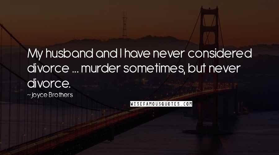 Joyce Brothers Quotes: My husband and I have never considered divorce ... murder sometimes, but never divorce.
