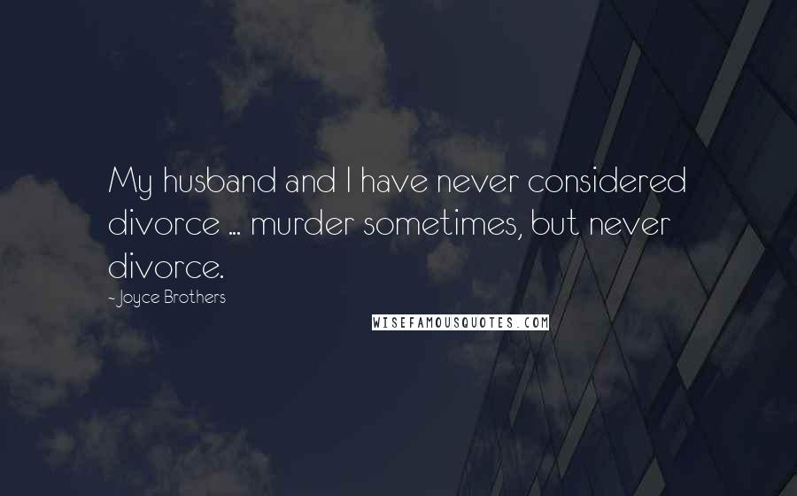 Joyce Brothers Quotes: My husband and I have never considered divorce ... murder sometimes, but never divorce.