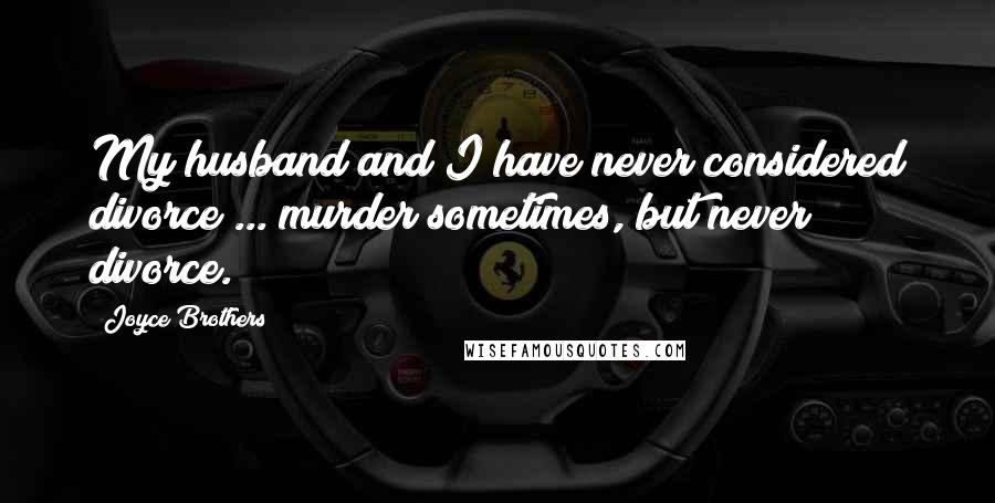 Joyce Brothers Quotes: My husband and I have never considered divorce ... murder sometimes, but never divorce.