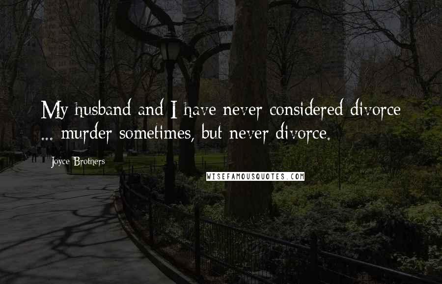 Joyce Brothers Quotes: My husband and I have never considered divorce ... murder sometimes, but never divorce.