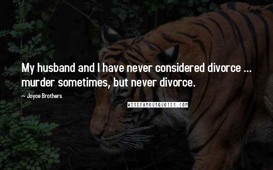 Joyce Brothers Quotes: My husband and I have never considered divorce ... murder sometimes, but never divorce.