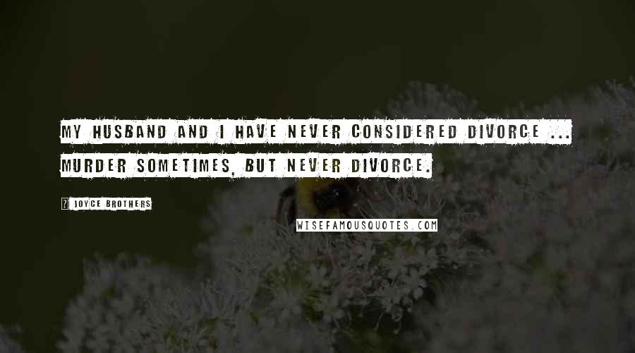 Joyce Brothers Quotes: My husband and I have never considered divorce ... murder sometimes, but never divorce.