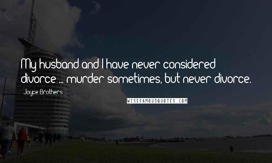 Joyce Brothers Quotes: My husband and I have never considered divorce ... murder sometimes, but never divorce.