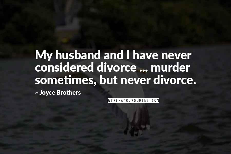 Joyce Brothers Quotes: My husband and I have never considered divorce ... murder sometimes, but never divorce.