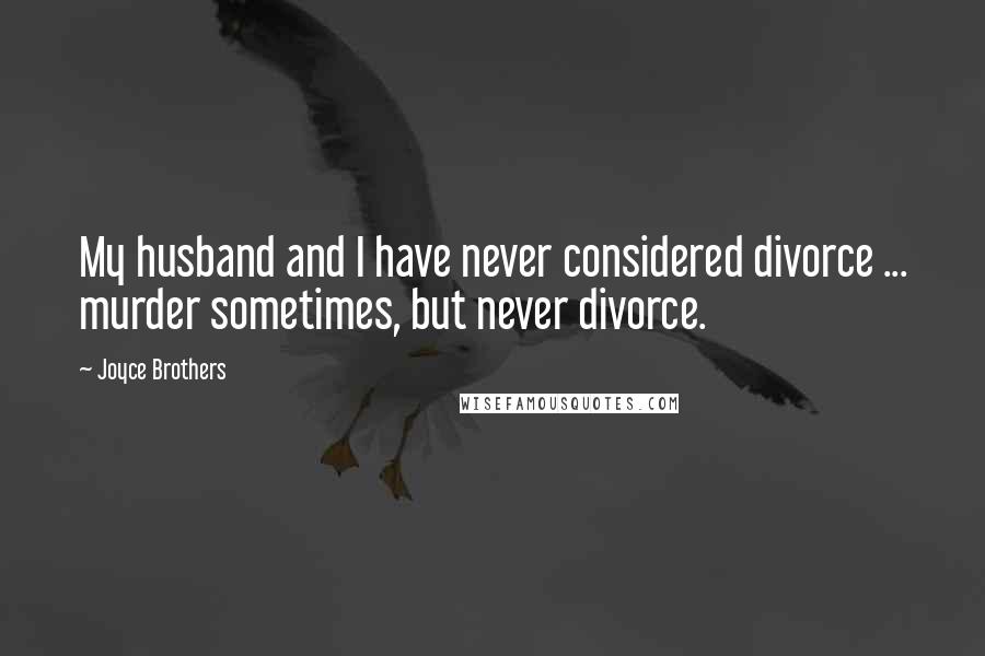 Joyce Brothers Quotes: My husband and I have never considered divorce ... murder sometimes, but never divorce.