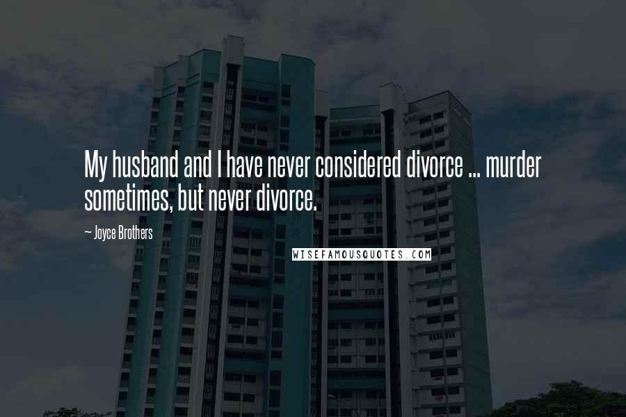 Joyce Brothers Quotes: My husband and I have never considered divorce ... murder sometimes, but never divorce.