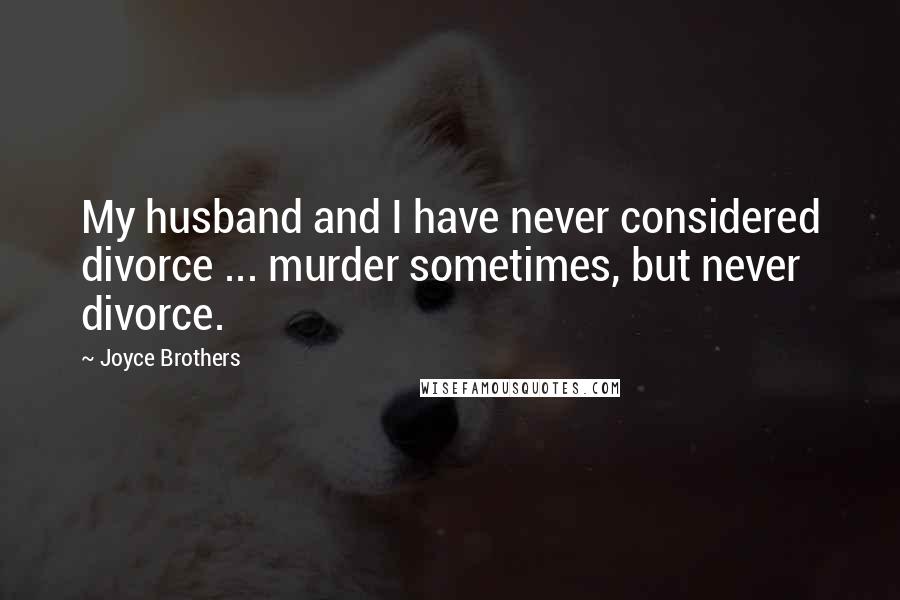 Joyce Brothers Quotes: My husband and I have never considered divorce ... murder sometimes, but never divorce.